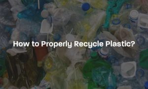 How to properly recycle plastic?